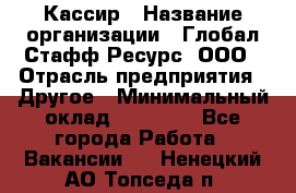 Кассир › Название организации ­ Глобал Стафф Ресурс, ООО › Отрасль предприятия ­ Другое › Минимальный оклад ­ 25 000 - Все города Работа » Вакансии   . Ненецкий АО,Топседа п.